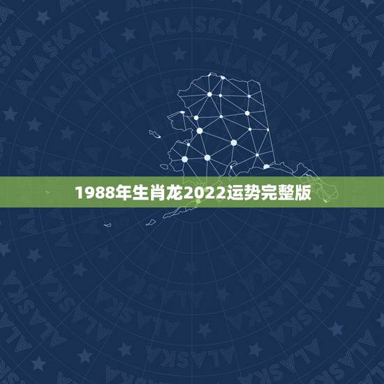 1988年生肖龙2022运势完整版，1988年属龙男2021年全年运势