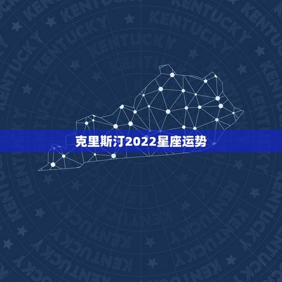 克里斯汀2022星座运势,克里斯汀的星座 克里斯汀2022星座运势,克里斯汀的星座