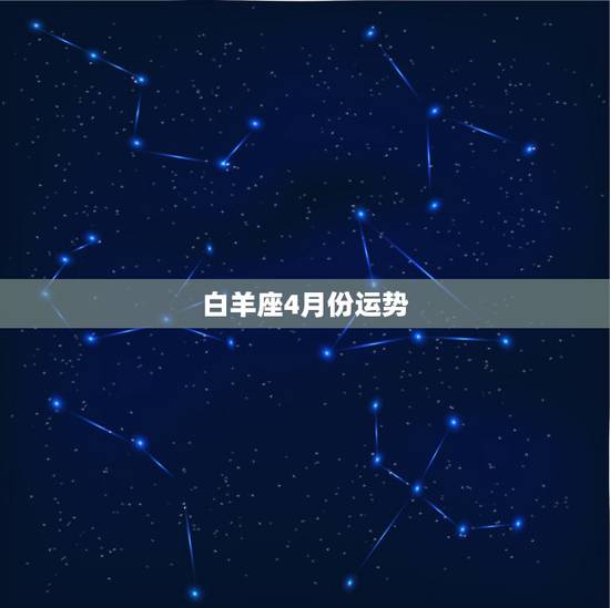 白羊座4月份运势,白羊座四月份运势很差吗? 白羊座4月份运势,白羊座四月份运势很差吗?