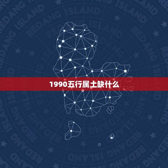 1990五行属土缺什么,1990年在五行中属什么? 1990五行属土缺什么,1990年在五行中属什么?