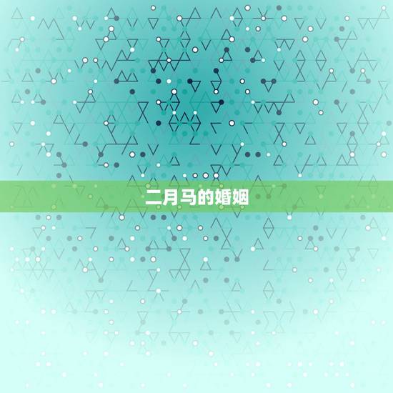 二月马的婚姻，属马二月出生女的婚姻如何