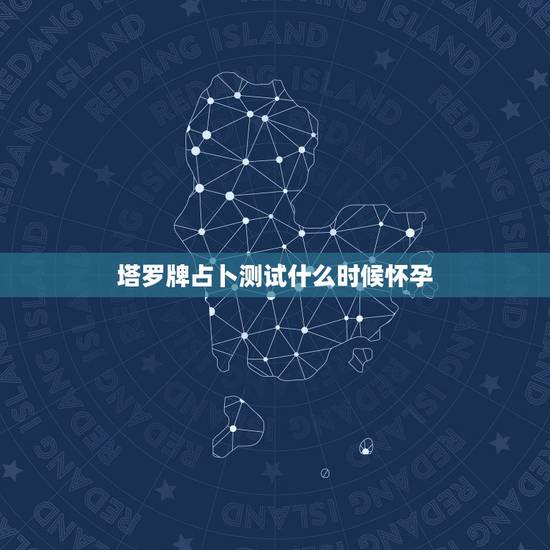 塔罗牌占卜测试什么时候怀孕,测塔罗何时怀孕 塔罗牌占卜测试什么时候怀孕,测塔罗何时怀孕