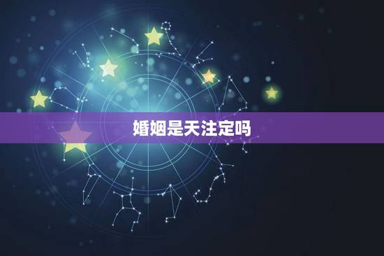 婚姻是天注定吗,姻缘真的天注定吗 婚姻是天注定吗,姻缘真的天注定吗