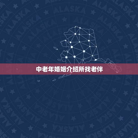 中老年婚姻介绍所找老伴,想帮我老爸找个老伴可是又不知道怎么找,婚姻介绍 中老年婚姻介绍所找老伴,想帮我老爸找个老伴可是又不知道怎么找,婚姻介绍