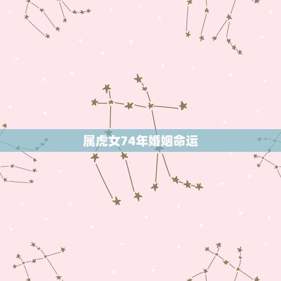 属虎女74年婚姻命运,1974年属虎人的婚姻 属虎女74年婚姻命运,1974年属虎人的婚姻