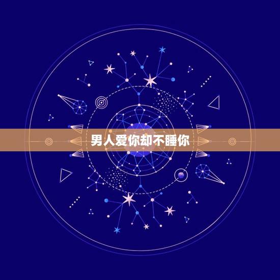 男人爱你却不睡你,男人喜欢你却不睡你,他说害怕睡了以后就没那喜欢了,什 男人爱你却不睡你,男人喜欢你却不睡你,他说害怕睡了以后就没那喜欢了,什