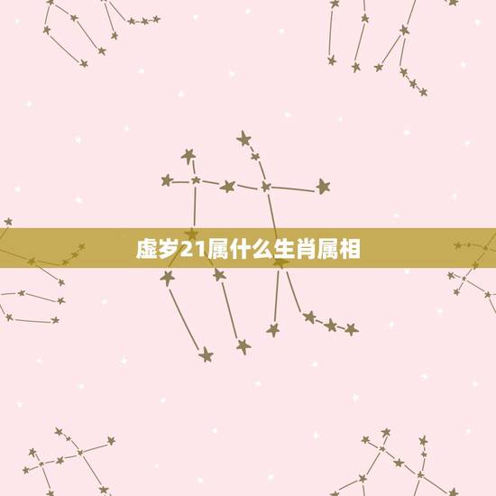 虚岁21属什么生肖属相，今年21虚岁22生肖属什么，是几年的