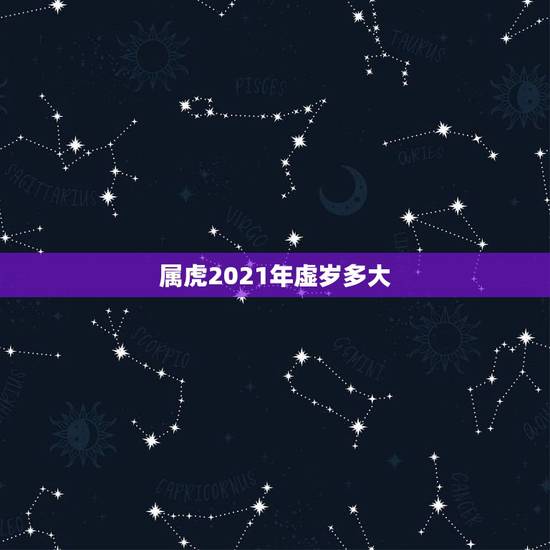 属虎2021年虚岁多大,属虎今年几岁了 属虎2021年虚岁多大,属虎今年几岁了
