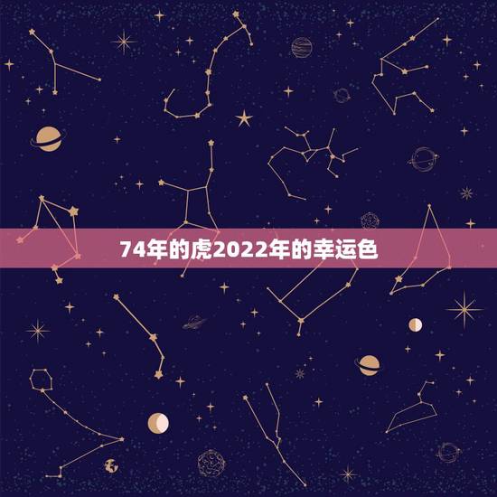 74年的虎2022年的幸运色,1974年属虎人一生幸运数字 74年的虎2022年的幸运色,1974年属虎人一生幸运数字