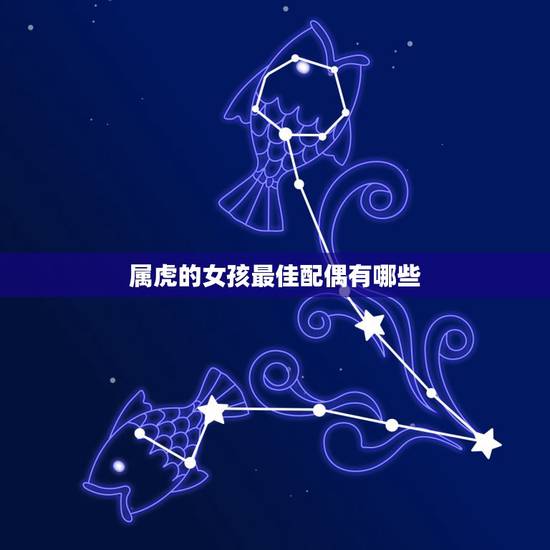 属虎的女孩最佳配偶有哪些，属虎女和什么属相最配？