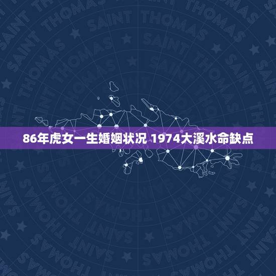 86年虎女一生婚姻状况 1974大溪水命缺点