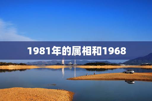 1981年的属相和1968,68年属猴的星座和81属鸡的星座相配吗? 1981年的属相和1968,68年属猴的星座和81属鸡的星座相配吗?