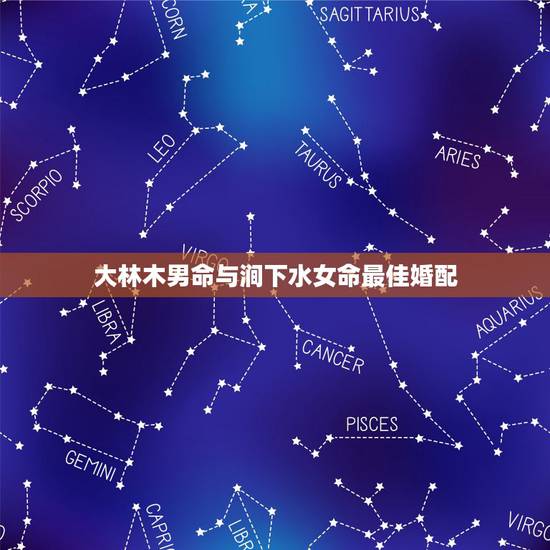 大林木男命与涧下水女命最佳婚配，大林木命和什么命最配