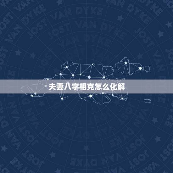 夫妻八字相克怎么化解,夫妻生辰八字相克什么办 夫妻八字相克怎么化解,夫妻生辰八字相克什么办