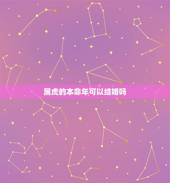 属虎的本命年可以结婚吗,本命年的大忌属虎2022 属虎的本命年可以结婚吗,本命年的大忌属虎2022