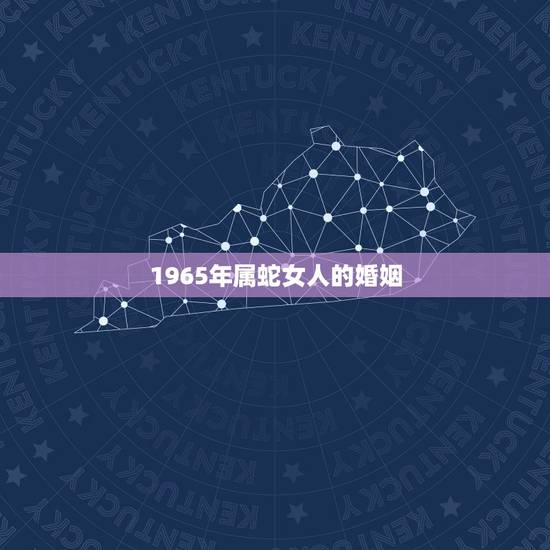 1965年属蛇女人的婚姻,1965年的属蛇人和1977年的属蛇女性结婚 1965年属蛇女人的婚姻,1965年的属蛇人和1977年的属蛇女性结婚