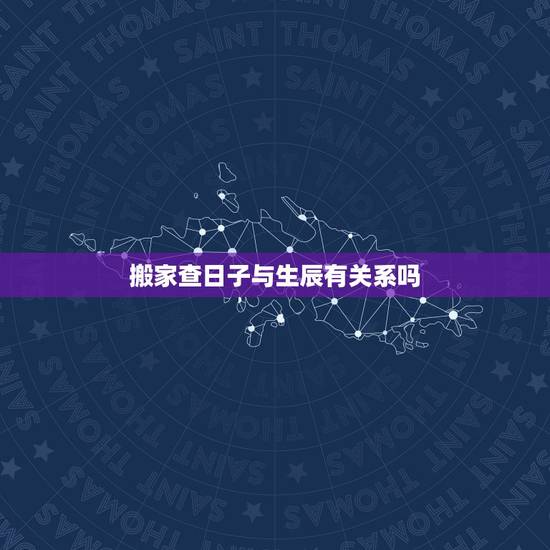搬家查日子与生辰有关系吗，搬家吉日和生辰关系