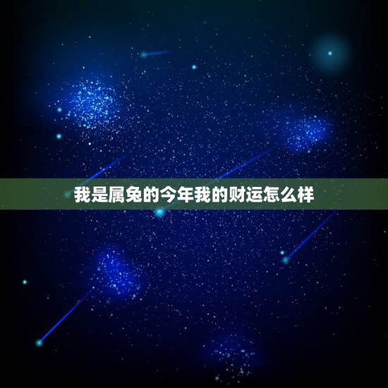 我是属兔的今年我的财运怎么样，我是属兔的，今年的运势是什么样的、