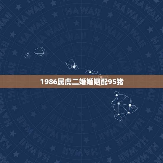1986属虎二婚婚姻配95猪,1986年属虎人与属猪的人结婚会离婚吗 1986属虎二婚婚姻配95猪,1986年属虎人与属猪的人结婚会离婚吗