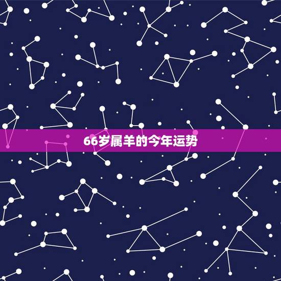 66岁属羊的今年运势,67年属羊10月你的运势 66岁属羊的今年运势,67年属羊10月你的运势