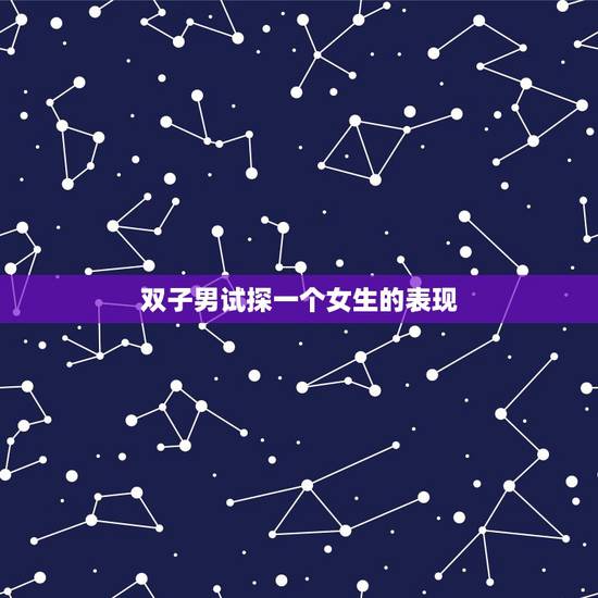 双子男试探一个女生的表现，双子男真爱一个女人的表现