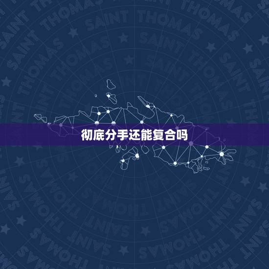 彻底分手还能复合吗,彻底把分手女友惹生气了,还能复合吗? 彻底分手还能复合吗,彻底把分手女友惹生气了,还能复合吗?