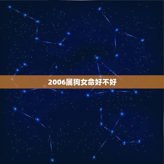 2006属狗女命好不好，2006属狗几月更好