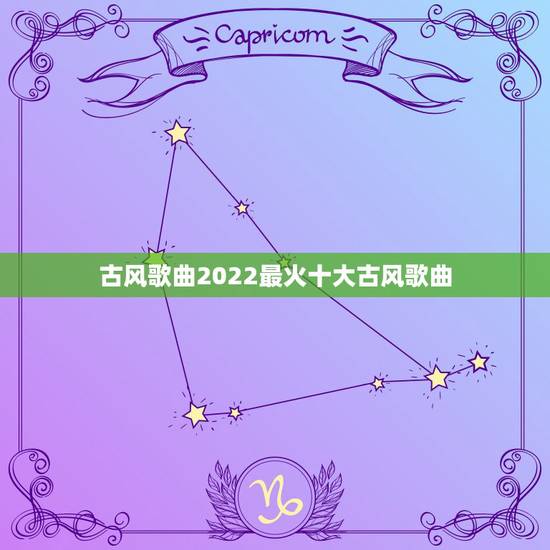 古风歌曲2022最火十大古风歌曲 2021十大古风歌曲排行榜 古风歌曲2022最火十大古风歌曲 2021十大古风歌曲排行榜