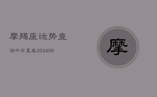 摩羯座运势查询今日星座(20240605) 摩羯座运势查询今日星座(20240605)