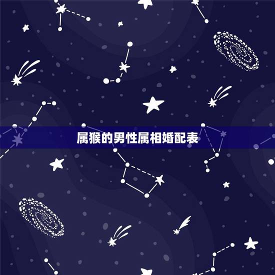 属猴的男性属相婚配表,男属猴的属相婚配表 属猴男生跟什么属相的女生恋爱 属猴的男性属相婚配表,男属猴的属相婚配表 属猴男生跟什么属相的女生恋爱