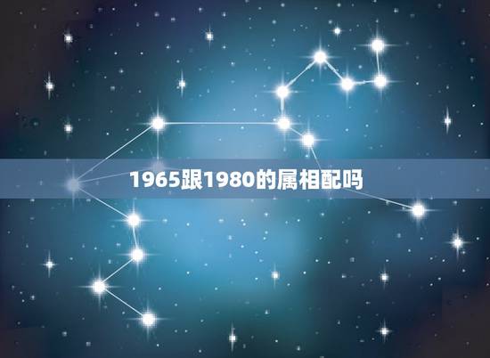 1965跟1980的属相配吗，1980属猴的男人和什么属相最配