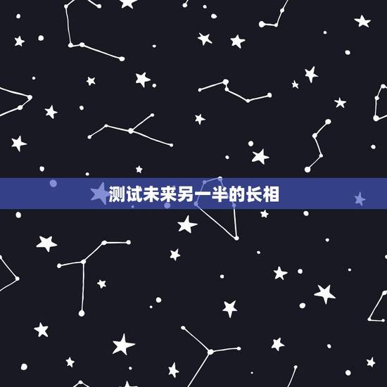 测试未来另一半的长相，能帮我找一个测试未来另一半长相的心理测试题吗？