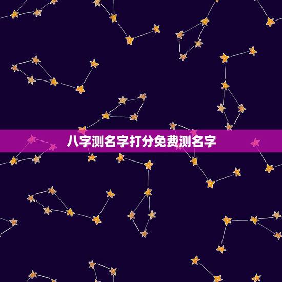 八字测名字打分免费测名字，免费姓名生辰八字测算
