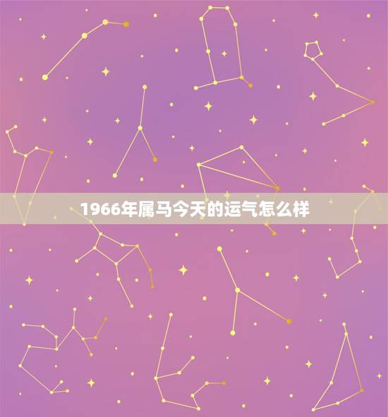 1966年属马今天的运气怎么样,66年属马下半年运势 1966年属马今天的运气怎么样,66年属马下半年运势