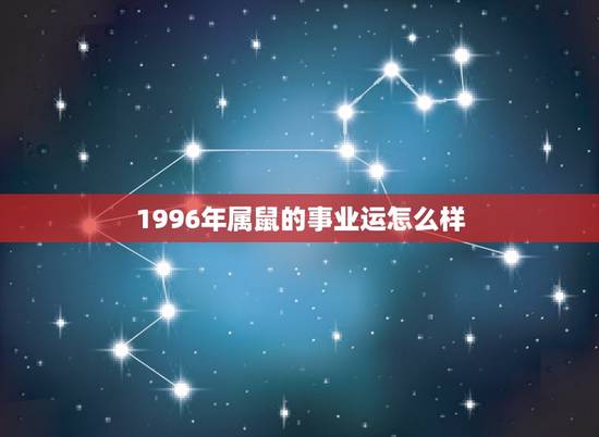 1996年属鼠的事业运怎么样,1996年属鼠一生运势 1996年属鼠的事业运怎么样,1996年属鼠一生运势