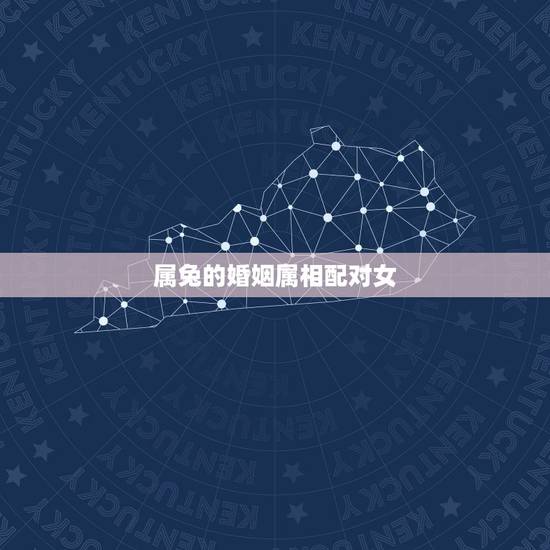 属兔的婚姻属相配对女，属兔的属相婚配表