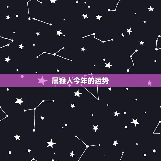 属猴人今年的运势,属龙人今日运势查询 属猴人今年的运势,属龙人今日运势查询