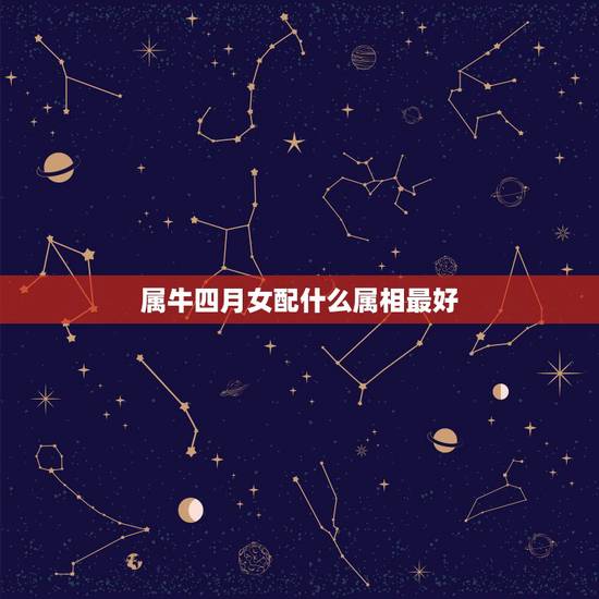 属牛四月女配什么属相最好,农历四月的牛的和什么属相最合适? 属牛四月女配什么属相最好,农历四月的牛的和什么属相最合适?