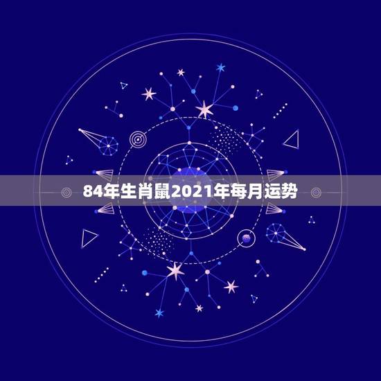84年生肖鼠2021年每月运势，1984年鼠人2021全年运势如何