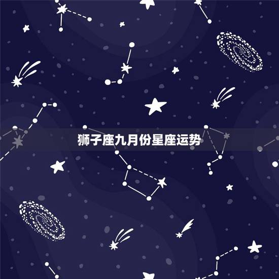 狮子座九月份星座运势,闹闹星座一狮子座九月运势 狮子座九月份星座运势,闹闹星座一狮子座九月运势