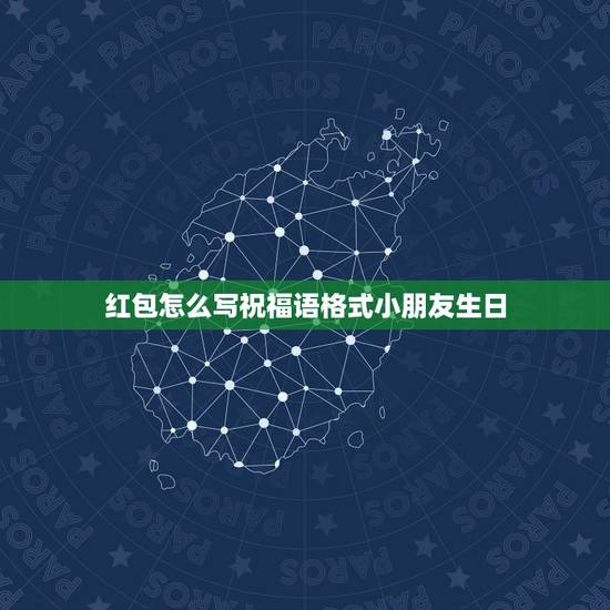 红包怎么写祝福语格式小朋友生日,过年拿压岁钱,怎么说祝福语呐 红包怎么写祝福语格式小朋友生日,过年拿压岁钱,怎么说祝福语呐