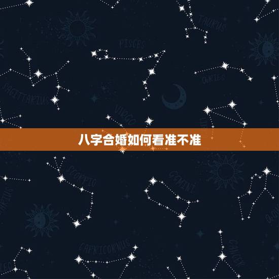 八字合婚如何看准不准,八字合婚真的准吗 八字合婚如何看准不准,八字合婚真的准吗