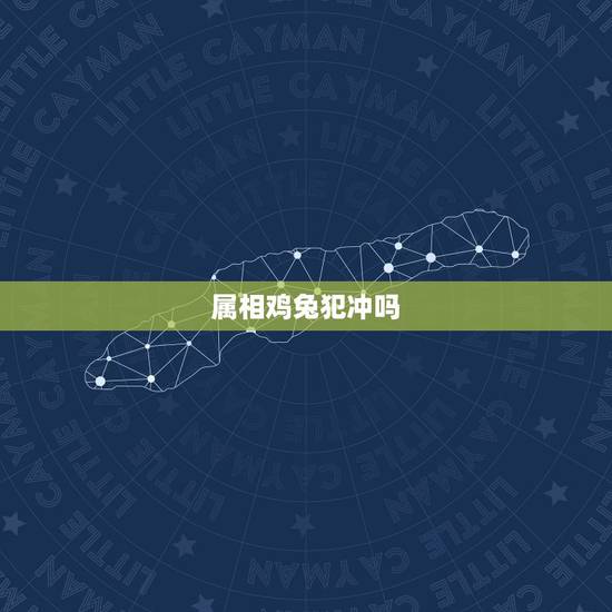 属相鸡兔犯冲吗,鸡和兔犯冲吗 属相鸡兔犯冲吗,鸡和兔犯冲吗