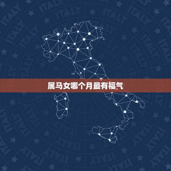 属马女哪个月最有福气,男和女属马几月份出生最好? 属马女哪个月最有福气,男和女属马几月份出生最好?