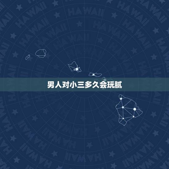 男人对小三多久会玩腻，男人在“婚外关系”里，相处多久会对“情人”厌倦？