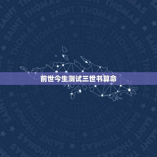 前世今生测试三世书算命,我好像查到了自己的前世,不是算命那查的! 前世今生测试三世书算命,我好像查到了自己的前世,不是算命那查的!