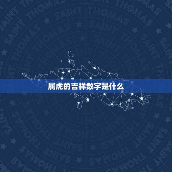 属虎的吉祥数字是什么,属虎终身幸运颜色多少,数字是多少 属虎的吉祥数字是什么,属虎终身幸运颜色多少,数字是多少