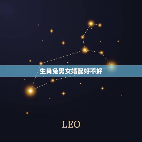 生肖兔男女婚配好不好，属兔男的适合婚配属相