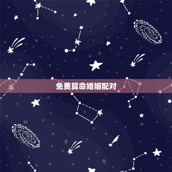 免费算命婚姻配对,婚姻配对生辰八字算命 免费算命婚姻配对,婚姻配对生辰八字算命