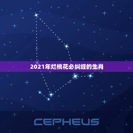 2021年烂桃花必纠缠的生肖,2021年运程十二生肖运程 2021年烂桃花必纠缠的生肖,2021年运程十二生肖运程